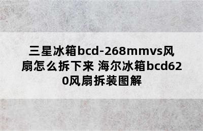 三星冰箱bcd-268mmvs风扇怎么拆下来 海尔冰箱bcd620风扇拆装图解